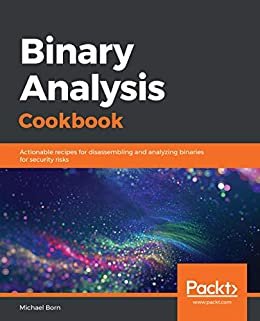 Binary Analysis Cookbook: Actionable recipes for disassembling and analyzing binaries for security risks (English Edition)