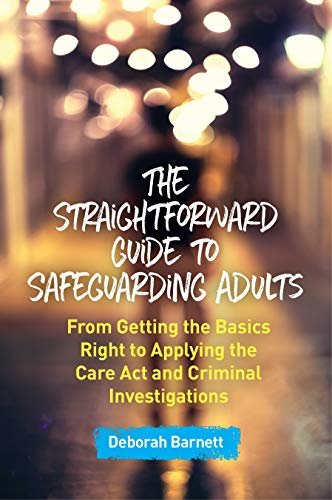 The Straightforward Guide to Safeguarding Adults: From Getting the Basics Right to Applying the Care Act and Criminal Investigations (English Edition)