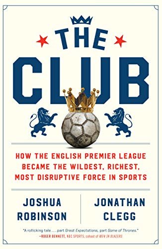 The Club: How the English Premier League Became the Wildest, Richest, Most Disruptive Force in Sports (English Edition)