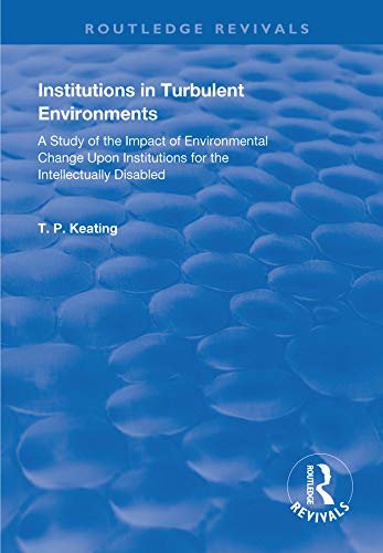 Institutions in Turbulent Environments: A Study of the Impact of Environmental Change upon Institutions for the Intellectually Disabled (Routledge Revivals) (English Edition)