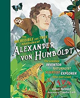 The Incredible yet True Adventures of Alexander von Humboldt: The Greatest Inventor-Naturalist-Scientist-Explorer Who Ever Lived (English Edition)