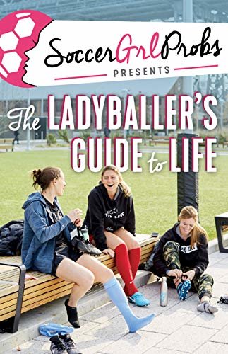 SoccerGrlProbs Presents: The Ladyballer's Guide to Life (English Edition)
