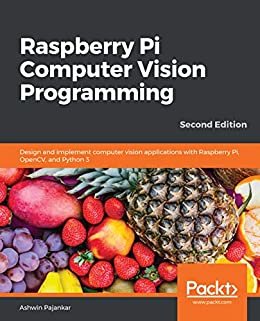 Raspberry Pi Computer Vision Programming: Design and implement computer vision applications with Raspberry Pi, OpenCV, and Python 3, 2nd Edition (English Edition)