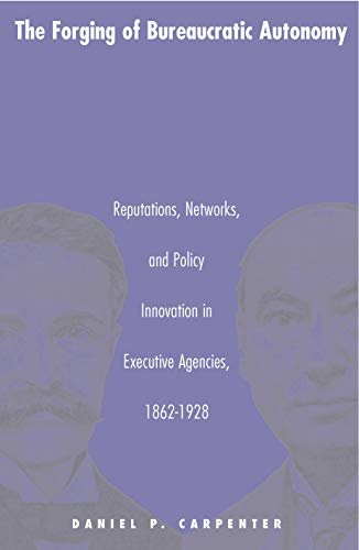 The Forging of Bureaucratic Autonomy: Reputations, Networks, and Policy Innovation in Executive Agencies, 1862-1928 (Princeton Studies in American Politics: ... Perspectives Book 173) (English Edition)