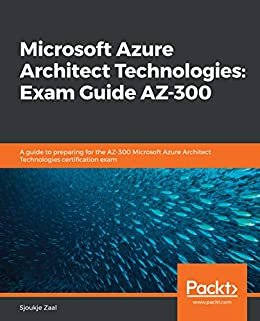 Microsoft Azure Architect Technologies: Exam Guide AZ-300: A guide to preparing for the AZ-300 Microsoft Azure Architect Technologies certification exam (English Edition)