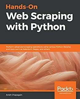 Hands-On Web Scraping with Python: Perform advanced scraping operations using various Python libraries and tools such as Selenium, Regex, and others (English Edition)