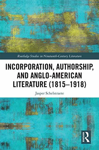 Incorporation, Authorship, and Anglo-American Literature (1815–1918) (Routledge Studies in Nineteenth Century Literature) (English Edition)