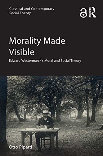 Morality Made Visible: Edward Westermarck’s Moral and Social Theory (Classical and Contemporary Social Theory) (English Edition)