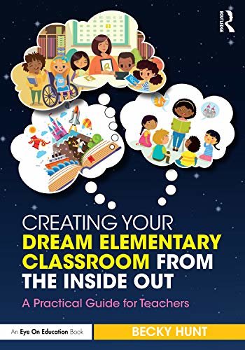 Creating Your Dream Elementary Classroom from the Inside Out: A Practical Guide for Teachers (English Edition)