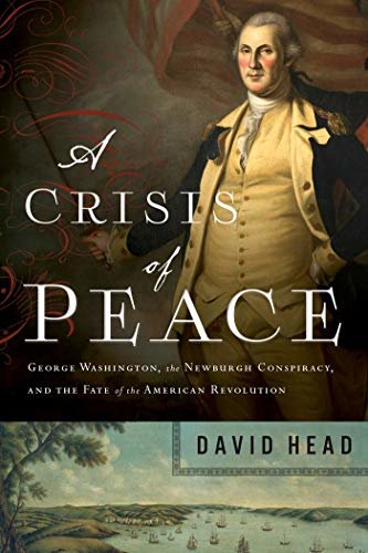 A Crisis of Peace: George Washington, the Newburgh Conspiracy, and the Fate of the American Revolution (English Edition)