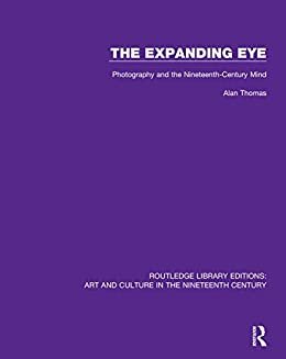 The Expanding Eye: Photography and the Nineteenth-Century Mind (Routledge Library Editions: Art and Culture in the Nineteenth Century Book 11) (English Edition)