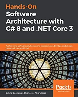 Hands-On Software Architecture with C# 8 and .NET Core 3: Architecting software solutions using microservices, DevOps, and design patterns for Azure Cloud (English Edition)
