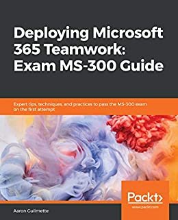 Deploying Microsoft 365 Teamwork: Exam MS-300 Guide: Expert tips, techniques, and practices to pass the MS-300 exam on the first attempt (English Edition)
