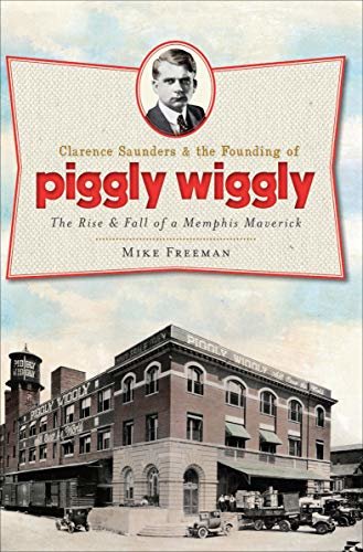 Clarence Saunders & the Founding of Piggly Wiggly: The Rise & Fall of a Memphis Maverick (Landmarks) (English Edition)