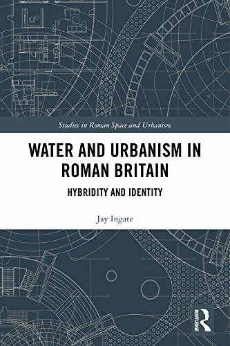 Water and Urbanism in Roman Britain: Hybridity and Identity (Studies in Roman Space and Urbanism) (English Edition)
