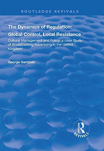 The Dynamics of Regulation: Global Control, Local Resistance: Cultural Management and Policy: a case study of broadcasting advertising in the United Kingdom (English Edition)