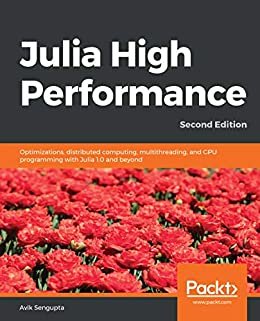 Julia High Performance: Optimizations, distributed computing, multithreading, and GPU programming with Julia 1.0 and beyond, 2nd Edition (English Edition)