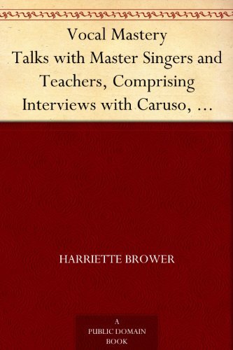 Vocal Mastery Talks with Master Singers and Teachers, Comprising Interviews with Caruso, Farrar, Maurel, Lehmann, and Others (English Edition)