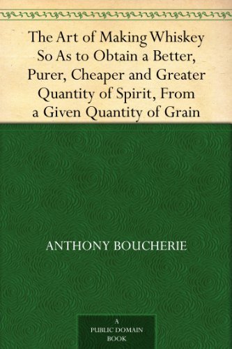 The Art of Making Whiskey So As to Obtain a Better, Purer, Cheaper and Greater Quantity of Spirit, From a Given Quantity of Grain (English Edition)