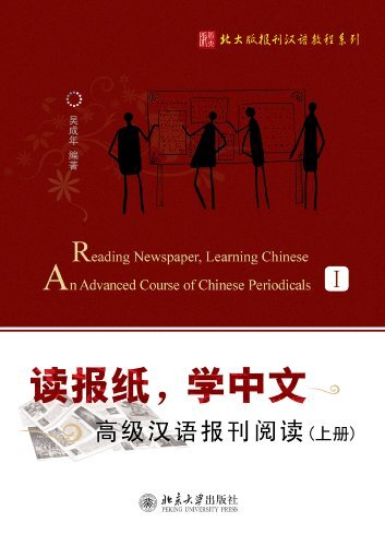 读报纸,学中文——高级汉语报刊阅读(上册)(Reading Newspapers, Learning Chinese: A Course in Reading Chinese Newspapers and Periodicals. Advanced.Volume 1)