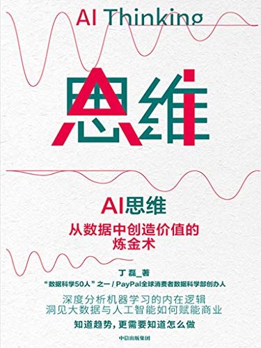 AI思维：从数据中创造价值的炼金术（数据科学50人”之一、PayPal 全球消费者数据科学部创办人丁磊。解析大数据与人工智能如何为商业赋能）