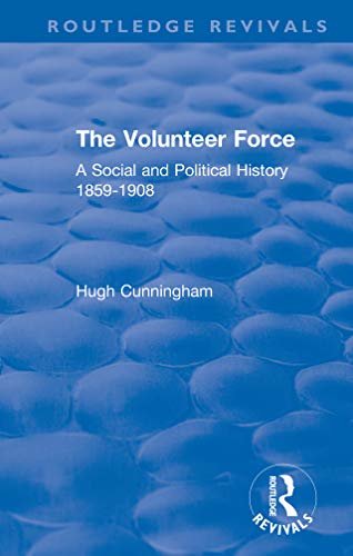 The Volunteer Force: A Social and Political History 1859-1908 (Routledge Revivals) (English Edition)