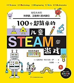 100个超简单的儿童STEAM游戏：献给未来的科学家、工程师和艺术家们（花式玩转科学、技术、工程、艺术、数学初概念，收获受用一生的审美力、创新思维和科学大脑！）