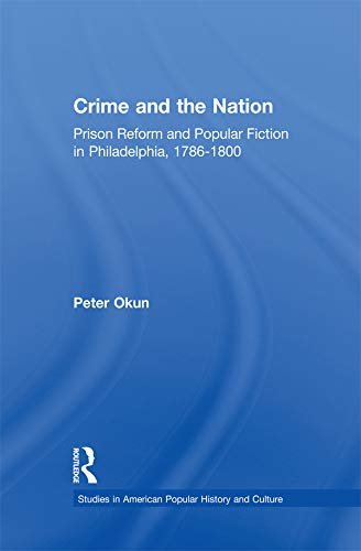 Crime and the Nation: Prison and Popular Fiction in Philadelphia. 1786-1800 (Studies in American Popular History and Culture) (English Edition)