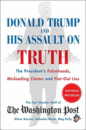 Donald Trump and His Assault on Truth: The President's Falsehoods, Misleading Claims and Flat-Out Lies (English Edition)