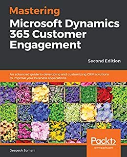 Mastering Microsoft Dynamics 365 Customer Engagement: An advanced guide to developing and customizing CRM solutions to improve your business applications, 2nd Edition (English Edition)