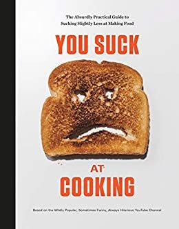 You Suck at Cooking: The Absurdly Practical Guide to Sucking Slightly Less at Making Food: A Cookbook (English Edition)