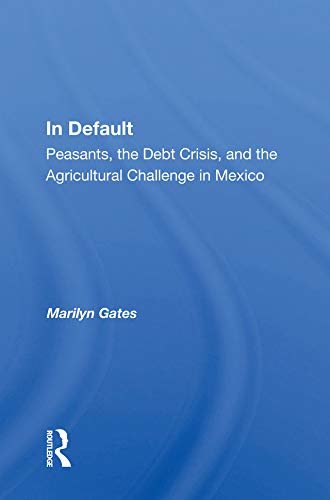 In Default: Peasants, The Debt Crisis, And The Agricultural Challenge In Mexico (English Edition)