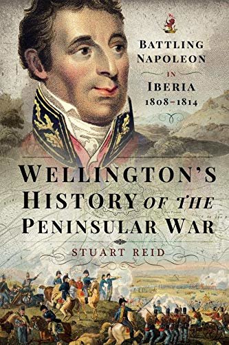 Wellington's History of the Peninsular War: Battling Napoleon in Iberia 1808–1814 (English Edition)