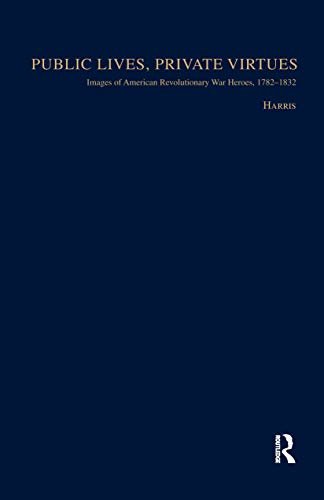 Public Lives, Private Virtues: Images of American Revolutionary War Heroes, 1782-1832 (Studies in American Popular History and Culture) (English Edition)