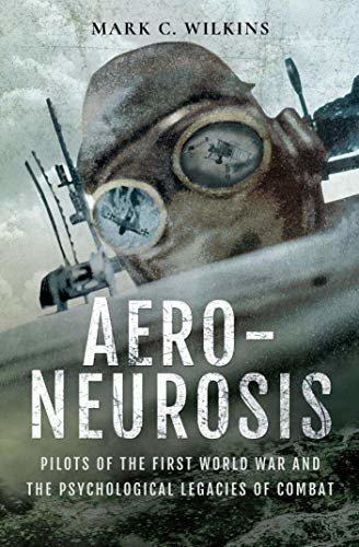 Aero-Neurosis: Pilots of the First World War and the Psychological Legacies of Combat (English Edition)