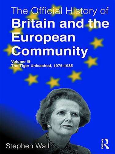 The Official History of Britain and the European Community, Volume III: The Tiger Unleashed, 1975-1985 (Government Official History Series) (English Edition)