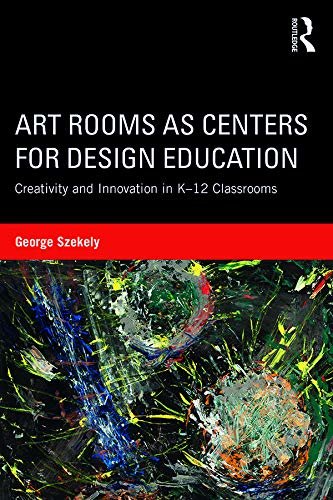 Art Rooms as Centers for Design Education: Creativity and Innovation in K-12 Classrooms (English Edition)