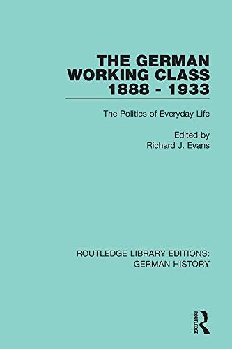 The German Working Class 1888 - 1933: The Politics of Everyday Life (Routledge Library Editions: German History Book 11) (English Edition)