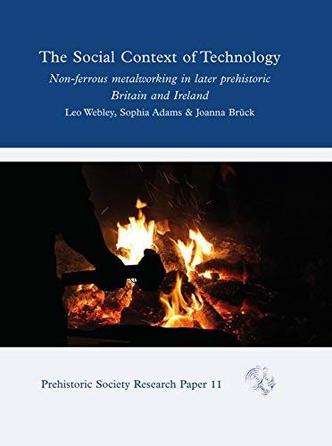 The Social Context of Technology: Non-ferrous Metalworking in Later Prehistoric Britain and Ireland (Prehistoric Society Research Papers Book 11) (English Edition)