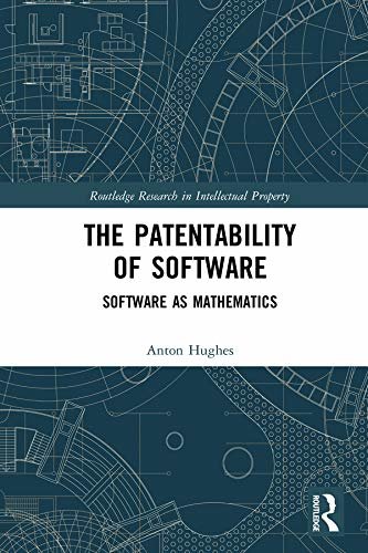 The Patentability of Software: Software as Mathematics (Routledge Research in Intellectual Property) (English Edition)
