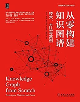 从零构建知识图谱 技术、方法与案例（资深知识图谱专家撰写，OpenKG创始人、美团知识图谱负责人力荐，技术、工具、方法和案例4个维度，配源码） (智能系统与技术丛书)