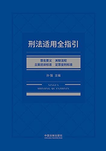 刑法适用全指引：罪名要义、关联法规、立案追诉标准、定罪量刑标准