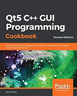 Qt5 C++ GUI Programming Cookbook: Practical recipes for building cross-platform GUI applications, widgets, and animations with Qt 5, 2nd Edition (English Edition)