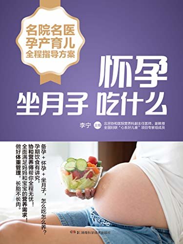 名院名医孕产育儿全程指导方案：怀孕坐月子吃什么（北京协和医院营养师详解备孕怀孕坐月子期间的饮食，全面满足妈妈和宝宝的营养需求！做好体重管理，长胎不长肉。）