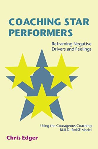 Coaching Star Performers: Reframing Negative Drivers and Feelings Using the Courageous Coaching BUILD–RAISE Model (English Edition)