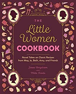 The Little Women Cookbook: Novel Takes on Classic Recipes from Meg, Jo, Beth, Amy and Friends (English Edition)