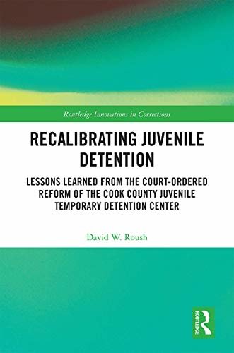 Recalibrating Juvenile Detention: Lessons Learned from the Court-Ordered Reform of the Cook County Juvenile Temporary Detention Center (Routledge Innovations in Corrections) (English Edition)