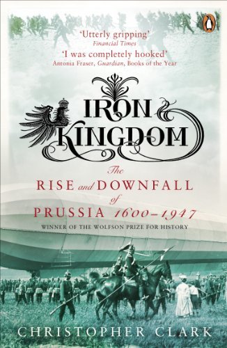 Iron Kingdom: The Rise and Downfall of Prussia, 1600-1947 (English Edition)