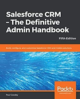 Salesforce CRM - The Definitive Admin Handbook: Build, configure, and customize Salesforce CRM and mobile solutions, 5th Edition (English Edition)