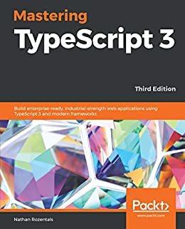 Mastering TypeScript 3: Build enterprise-ready, industrial-strength web applications using TypeScript 3 and modern frameworks, 3rd Edition (English Edition)